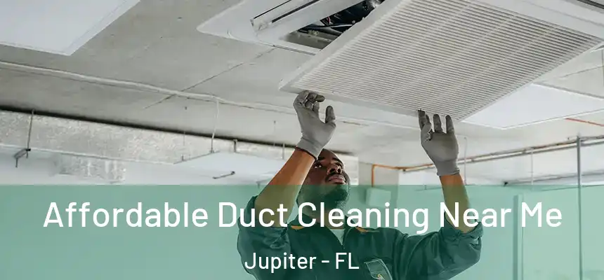 Affordable Duct Cleaning Near Me Jupiter - FL
