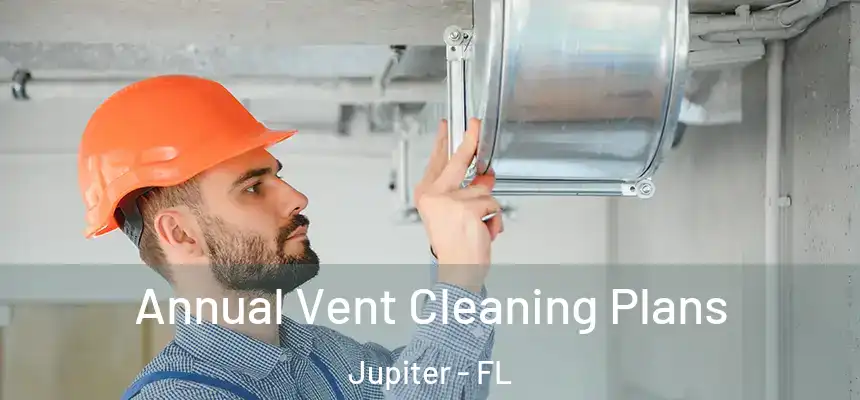 Annual Vent Cleaning Plans Jupiter - FL