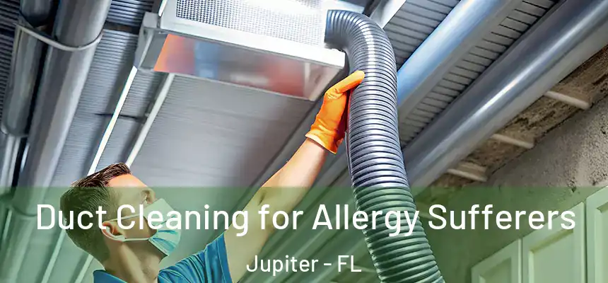 Duct Cleaning for Allergy Sufferers Jupiter - FL