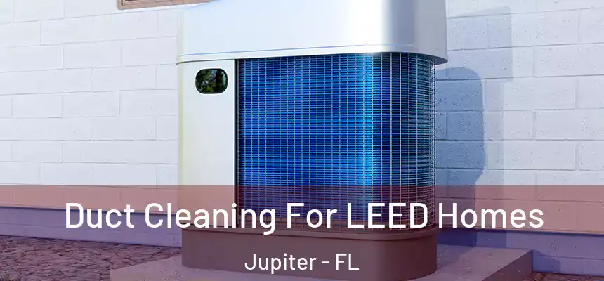 Duct Cleaning For LEED Homes Jupiter - FL