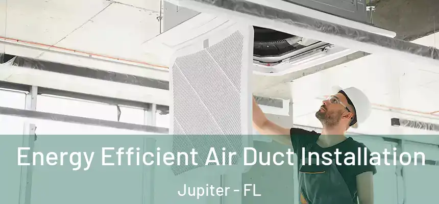  Energy Efficient Air Duct Installation Jupiter - FL