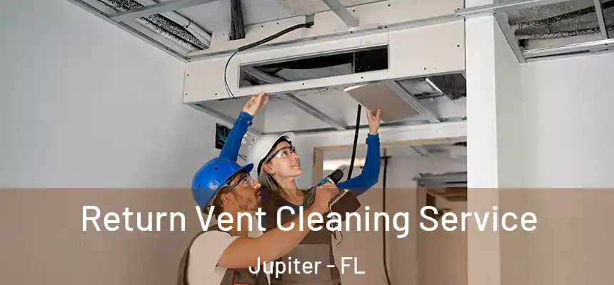 Return Vent Cleaning Service Jupiter - FL