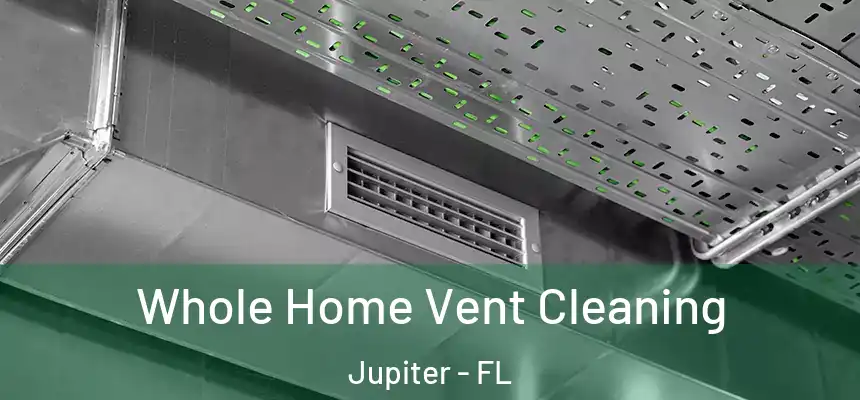 Whole Home Vent Cleaning Jupiter - FL